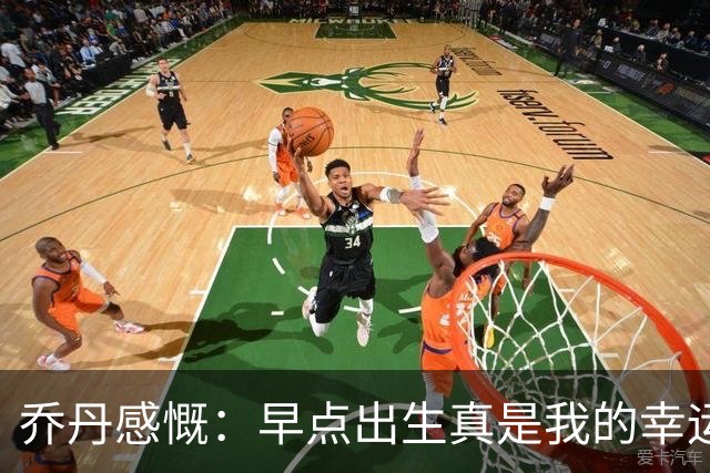 乔丹感慨：早点出生真是我的幸运！